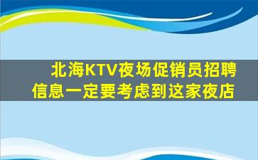 北海KTV夜场促销员招聘信息一定要考虑到这家夜店