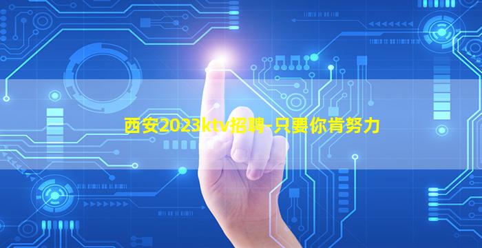 西安2023ktv招聘-只要你肯努力